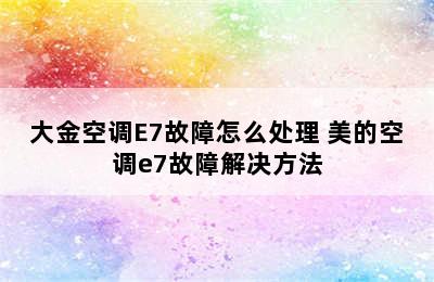 大金空调E7故障怎么处理 美的空调e7故障解决方法